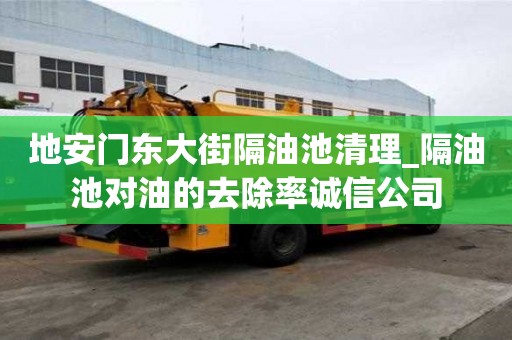 地安门东大街隔油池清理_隔油池对油的去除率诚信公司