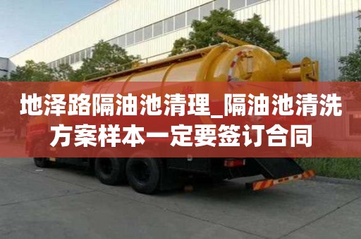 地泽路隔油池清理_隔油池清洗方案样本一定要签订合同