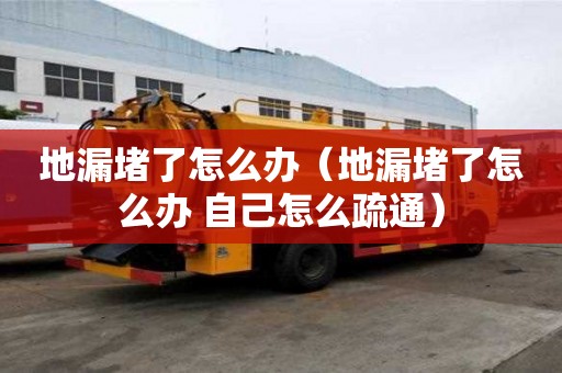 地漏堵了怎么办(地漏堵了怎么办 自己怎么疏通) 地漏堵了怎么办(地漏堵了怎么办 自己怎么疏通)