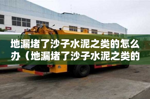 地漏堵了沙子水泥之类的怎么办（地漏堵了沙子水泥之类的怎么办啊）