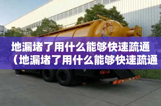 地漏堵了用什么能够快速疏通（地漏堵了用什么能够快速疏通下水道）
