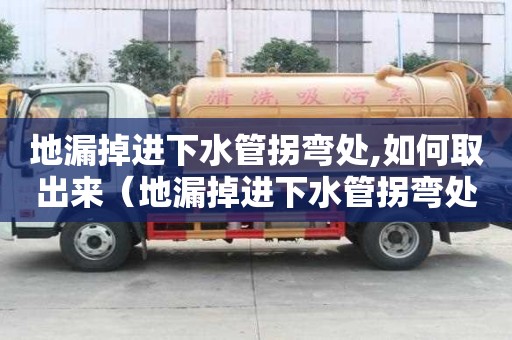 地漏掉进下水管拐弯处,如何取出来（地漏掉进下水管拐弯处如何取出来）