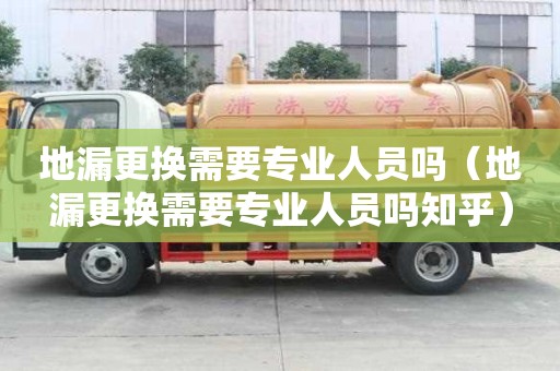 地漏更换需要专业人员吗（地漏更换需要专业人员吗知乎）
