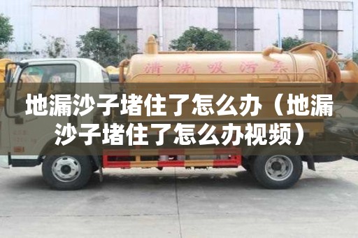 地漏沙子堵住了怎么办（地漏沙子堵住了怎么办视频）