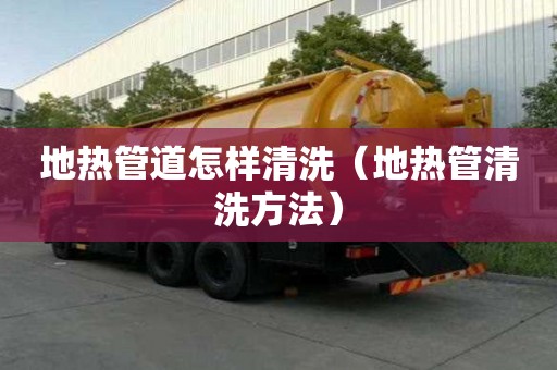 地热管道怎样清洗（地热管清洗方法）