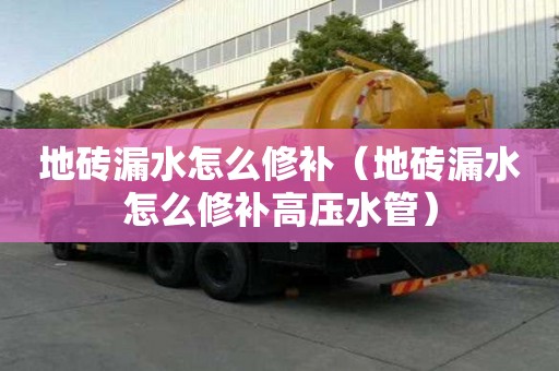 地砖漏水怎么修补（地砖漏水怎么修补高压水管）