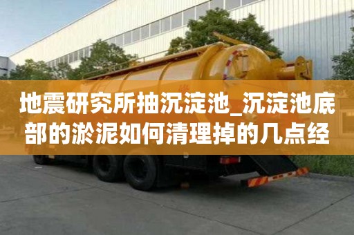 地震研究所抽沉淀池_沉淀池底部的淤泥如何清理掉的几点经验分享