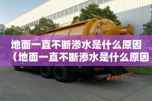 地面一直不断渗水是什么原因（地面一直不断渗水是什么原因造成的）