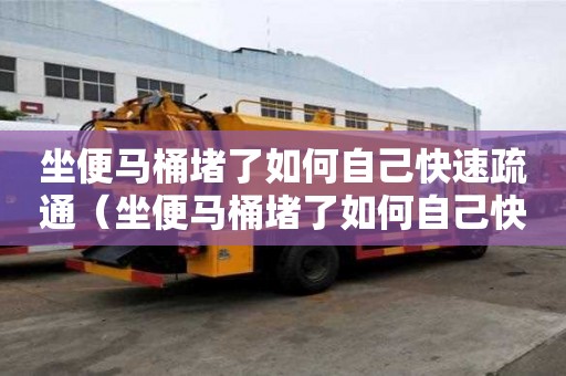 坐便马桶堵了如何自己快速疏通（坐便马桶堵了如何自己快速疏通下水道）