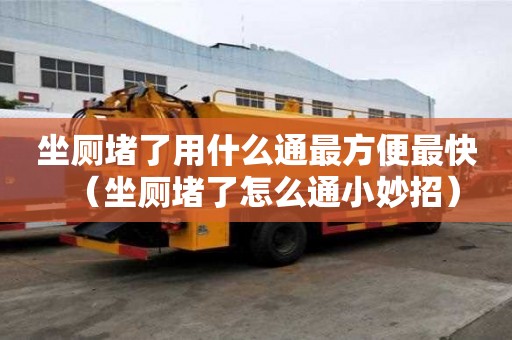 坐厕堵了用什么通最方便最快（坐厕堵了怎么通小妙招）