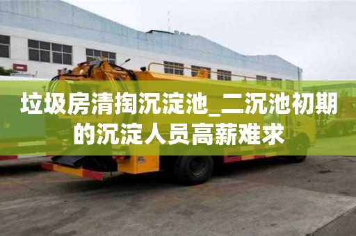 垃圾房清掏沉淀池_二沉池初期的沉淀人员高薪难求