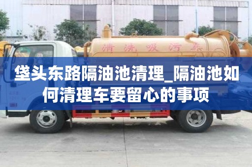垡头东路隔油池清理_隔油池如何清理车要留心的事项