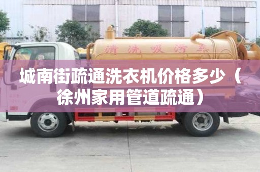 城南街疏通洗衣机价格多少（徐州家用管道疏通）