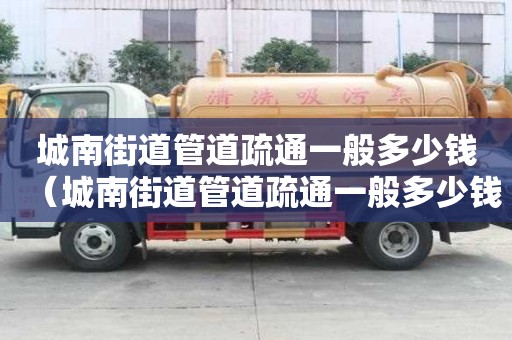 城南街道管道疏通一般多少钱(城南街道管道疏通一般多少钱一次) 城南街道管道疏通一般多少钱(城南街道管道疏通一般多少钱一次)