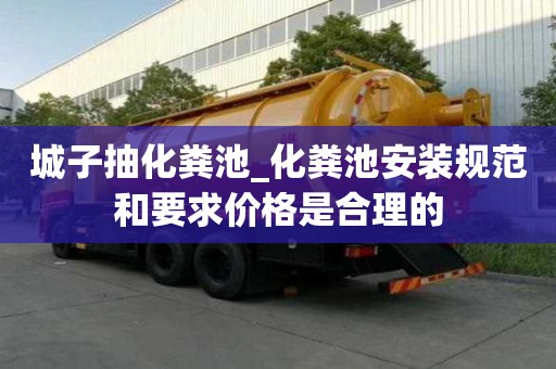 城子抽化粪池_化粪池安装规范和要求价格是合理的