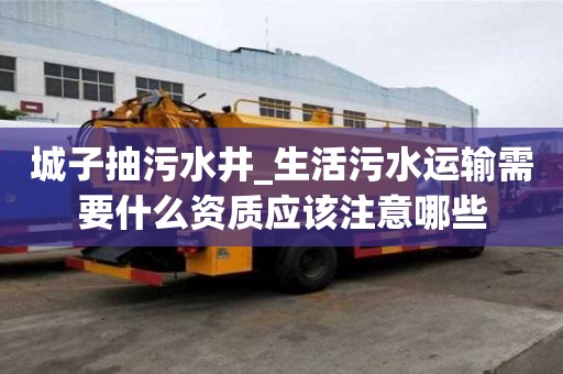 城子抽污水井_生活污水运输需要什么资质应该注意哪些
