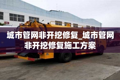 城市管网非开挖修复_城市管网非开挖修复施工方案