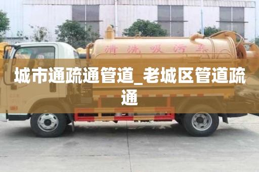 城市通疏通管道_老城区管道疏通