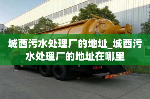 城西污水处理厂的地址_城西污水处理厂的地址在哪里