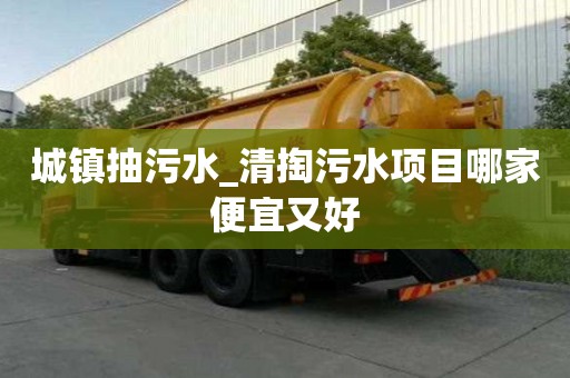 城镇抽污水_清掏污水项目哪家便宜又好