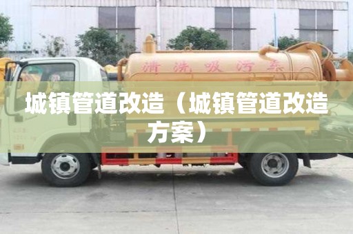 城镇管道改造（城镇管道改造方案）