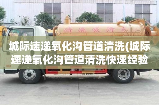 城际速递氧化沟管道清洗(城际速递氧化沟管道清洗快速经验)