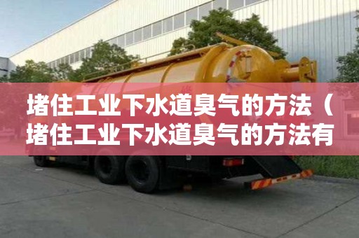 堵住工业下水道臭气的方法（堵住工业下水道臭气的方法有哪些）