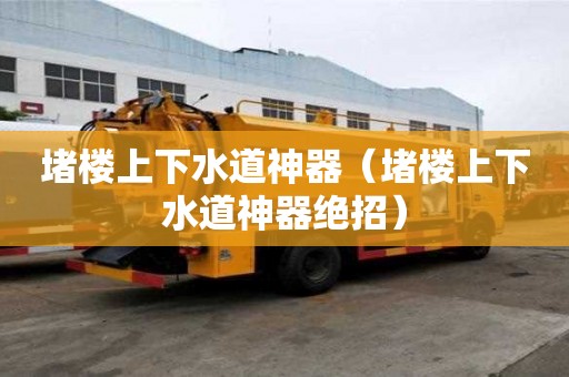 堵楼上下水道神器(堵楼上下水道神器绝招) 堵楼上下水道神器(堵楼上下水道神器绝招)