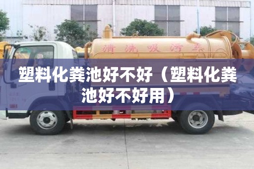塑料化粪池好不好（塑料化粪池好不好用）