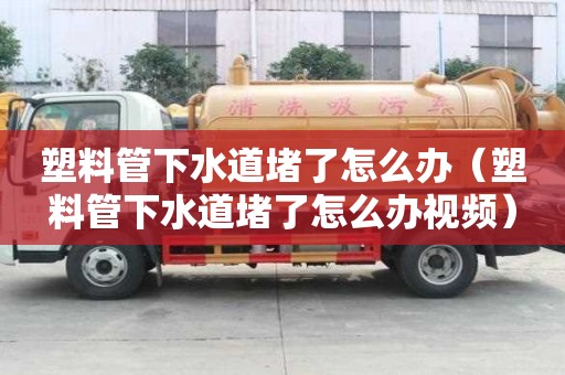 塑料管下水道堵了怎么办（塑料管下水道堵了怎么办视频）
