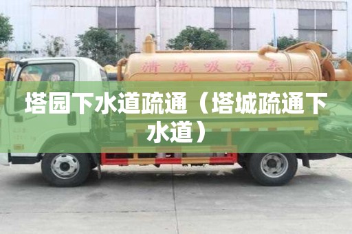 塔园下水道疏通（塔城疏通下水道）