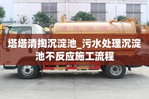 塔塔清掏沉淀池_污水处理沉淀池不反应施工流程
