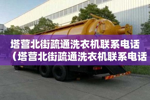 塔营北街疏通洗衣机联系电话（塔营北街疏通洗衣机联系电话地址）