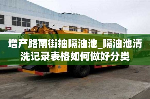 增产路南街抽隔油池_隔油池清洗记录表格如何做好分类