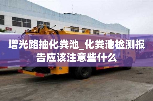增光路抽化粪池_化粪池检测报告应该注意些什么