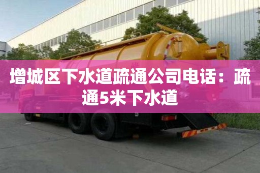 增城区下水道疏通公司电话：疏通5米下水道