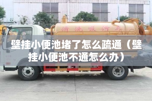 壁挂小便池堵了怎么疏通（壁挂小便池不通怎么办）