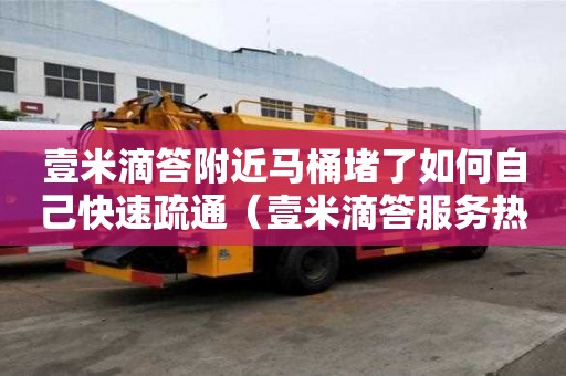壹米滴答附近马桶堵了如何自己快速疏通（壹米滴答服务热线电话）