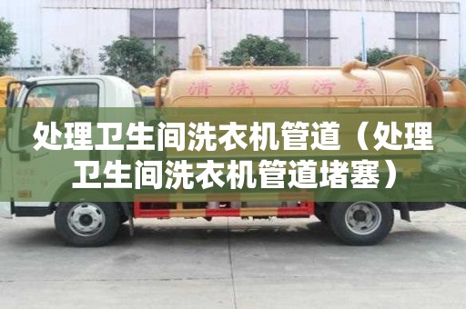 处理卫生间洗衣机管道（处理卫生间洗衣机管道堵塞）