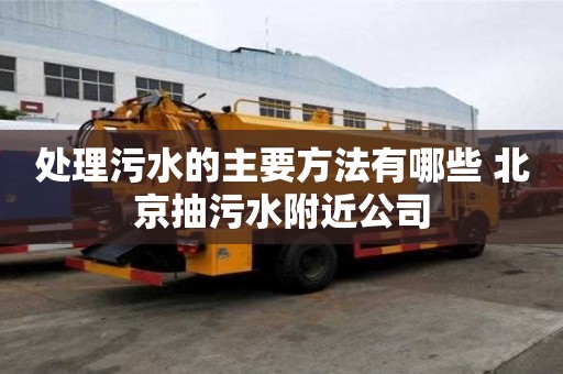 处理污水的主要方法有哪些 北京抽污水附近公司