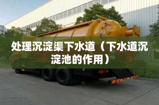 处理沉淀渠下水道（下水道沉淀池的作用）