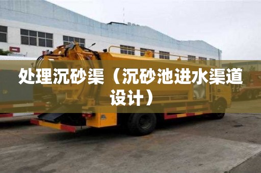 处理沉砂渠（沉砂池进水渠道设计）
