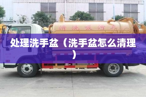 处理洗手盆（洗手盆怎么清理）