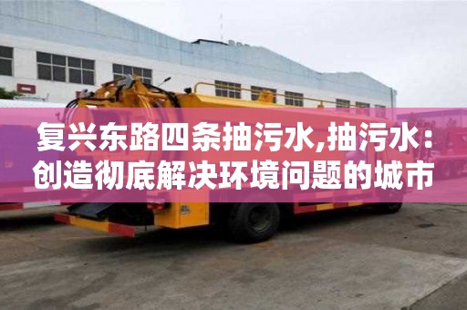 复兴东路四条抽污水,抽污水：创造彻底解决环境问题的城市