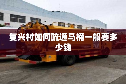 复兴村如何疏通马桶一般要多少钱 复兴村如何疏通马桶一般要多少钱