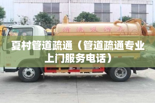 夏村管道疏通（管道疏通专业上门服务电话）