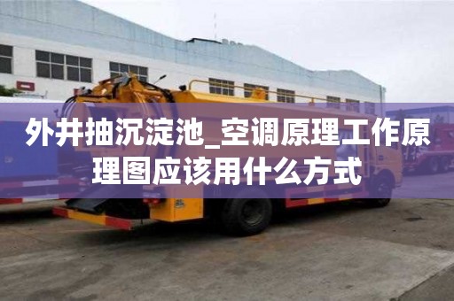 外井抽沉淀池_空调原理工作原理图应该用什么方式