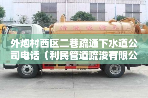 外炮村西区二巷疏通下水道公司电话（利民管道疏浚有限公司）