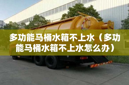 多功能马桶水箱不上水（多功能马桶水箱不上水怎么办）