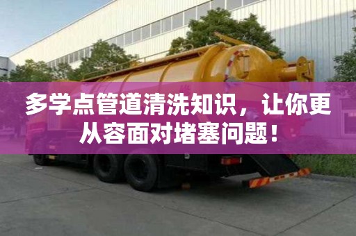 多学点管道清洗知识，让你更从容面对堵塞问题！